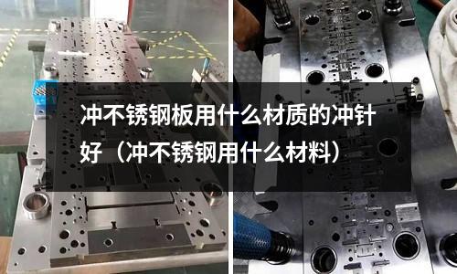沖不銹鋼板用什么材質的沖針好（沖不銹鋼用什么材料）