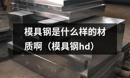 模具鋼是什么樣的材質啊（模具鋼hd）
