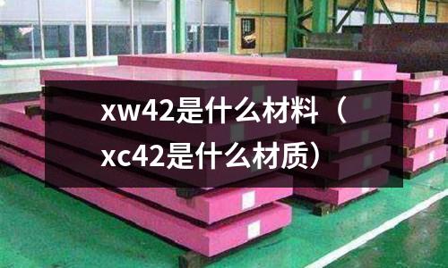 xw42是什么材料(xc42是什么材質)