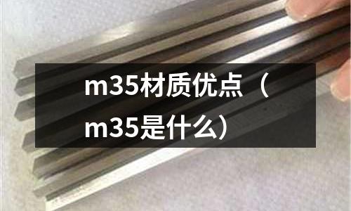 m35材質優(yōu)點（m35是什么）
