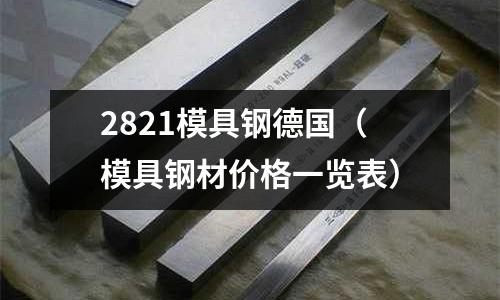 2821模具鋼德國（模具鋼材價格一覽表）