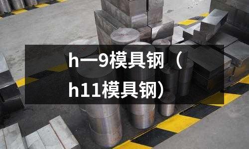 h一9模具鋼(h11模具鋼)
