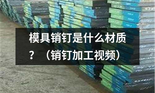 模具銷釘是什么材質(zhì)?(銷釘加工視頻)