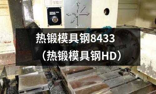 熱鍛模具鋼8433（熱鍛模具鋼HD）