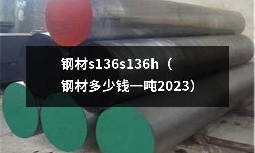 鋼材s136s136h（鋼材多少錢一噸2023）