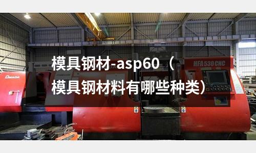 模具鋼材-asp60（模具鋼材料有哪些種類）