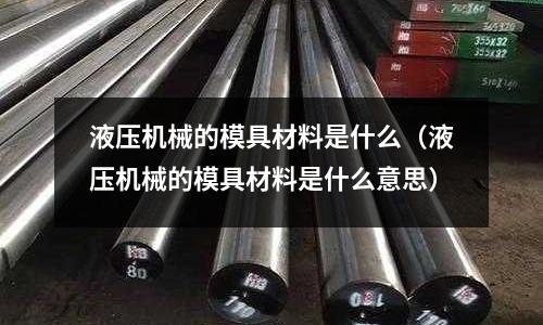 液壓機械的模具材料是什么（液壓機械的模具材料是什么意思）