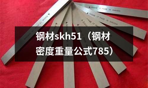 鋼材skh51（鋼材密度重量公式785）