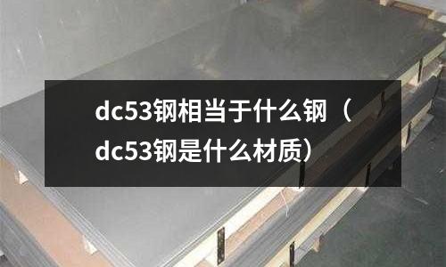 dc53鋼相當于什么鋼（dc53鋼是什么材質）