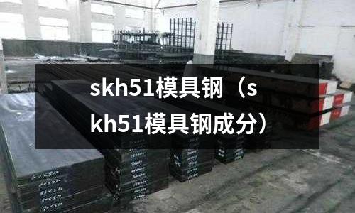 skh51模具鋼（skh51模具鋼成分）