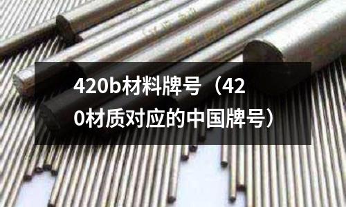 420b材料牌號（420材質對應的中國牌號）
