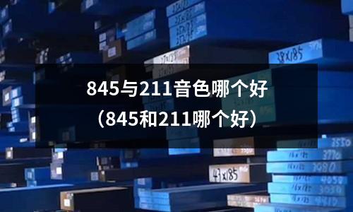 845與211音色哪個好(845和211哪個好)