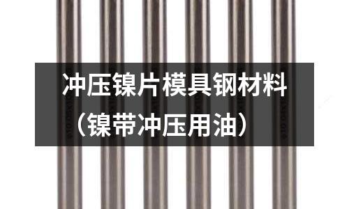 沖壓鎳片模具鋼材料(鎳帶沖壓用油)