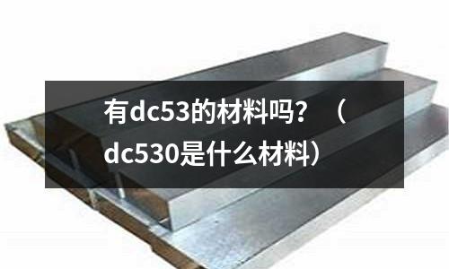 有dc53的材料嗎？（dc530是什么材料）