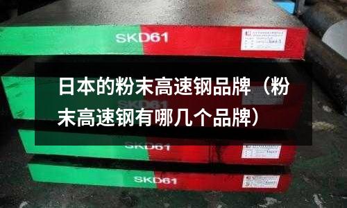 日本的粉末高速鋼品牌(粉末高速鋼有哪幾個品牌)