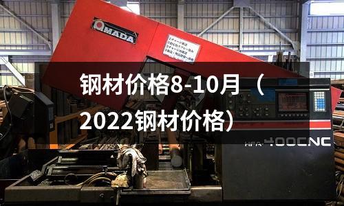 鋼材價格8-10月(2022鋼材價格)