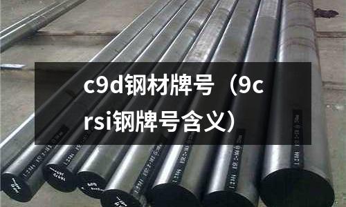 c9d鋼材牌號（9crsi鋼牌號含義）