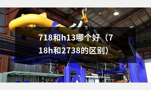 718和h13哪個好（718h和2738的區別）