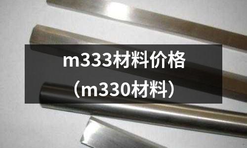 m333材料價(jià)格（m330材料）