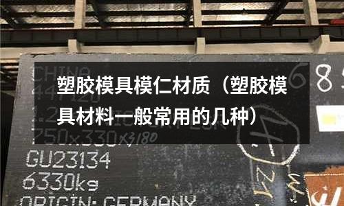 塑膠模具模仁材質(塑膠模具材料一般常用的幾種)