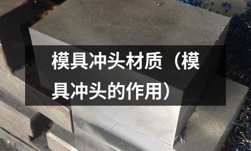 模具沖頭材質(zhì)（模具沖頭的作用）