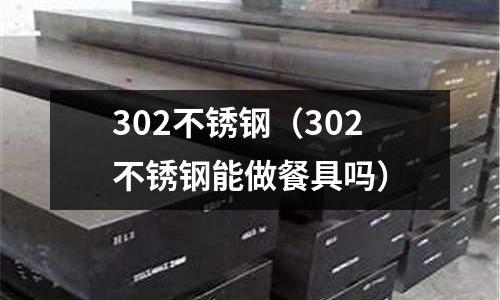 302不銹鋼（302不銹鋼能做餐具嗎）
