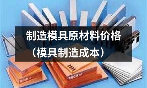 制造模具原材料價格（模具制造成本）