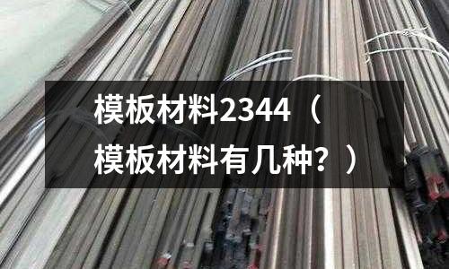 模板材料2344（模板材料有幾種？）