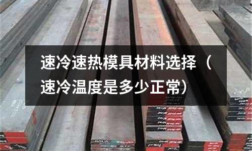 速冷速熱模具材料選擇（速冷溫度是多少正常）