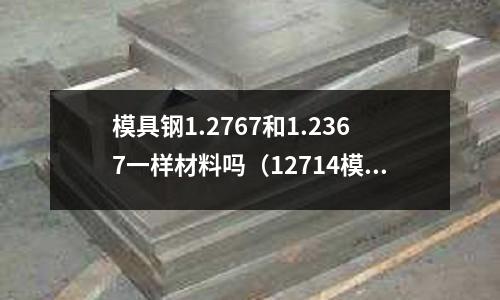 模具鋼1.2767和1.2367一樣材料嗎（12714模具鋼）