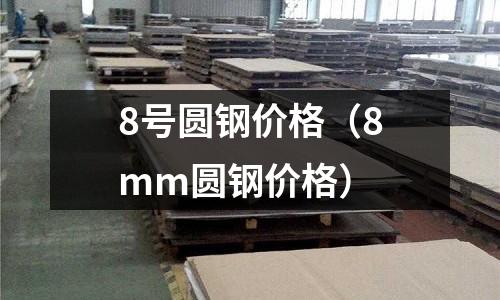 8號圓鋼價格(8mm圓鋼價格)