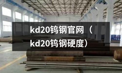 kd20鎢鋼官網（kd20鎢鋼硬度）