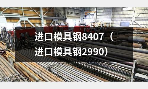 進口模具鋼8407（進口模具鋼2990）