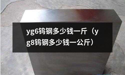 yg6鎢鋼多少錢一斤（yg8鎢鋼多少錢一公斤）