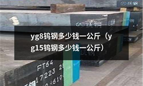 yg8鎢鋼多少錢一公斤（yg15鎢鋼多少錢一公斤）