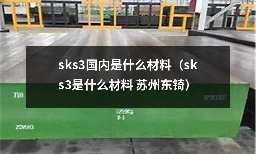 sks3國內是什么材料（sks3是什么材料 蘇州東锜）