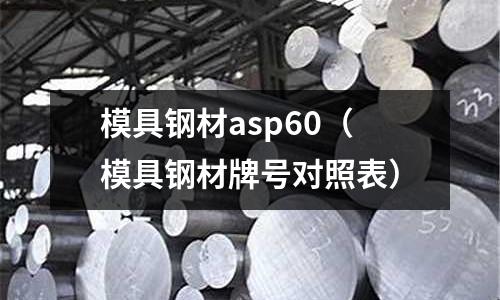 模具鋼材asp60（模具鋼材牌號對照表）