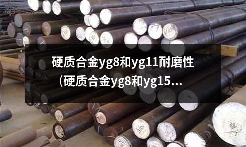 硬質合金yg8和yg11耐磨性（硬質合金yg8和yg15對比）