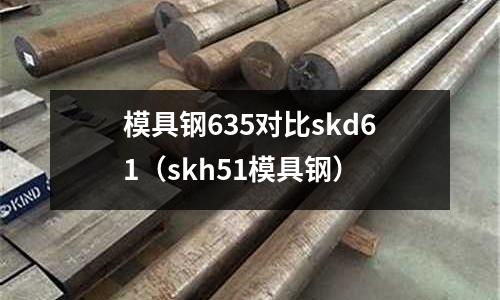 模具鋼635對比skd61（skh51模具鋼）