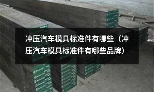 沖壓汽車模具標(biāo)準(zhǔn)件有哪些（沖壓汽車模具標(biāo)準(zhǔn)件有哪些品牌）