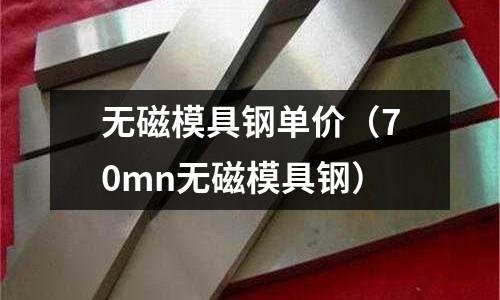 無磁模具鋼單價（70mn無磁模具鋼）