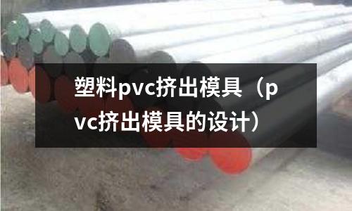 塑料pvc擠出模具（pvc擠出模具的設計）