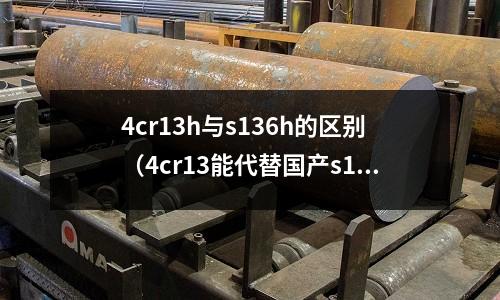 4cr13h與s136h的區別（4cr13能代替國產s136嗎）