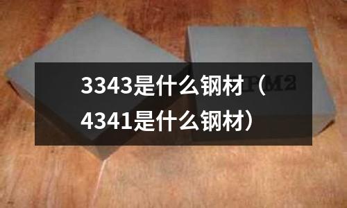 3343是什么鋼材(4341是什么鋼材)