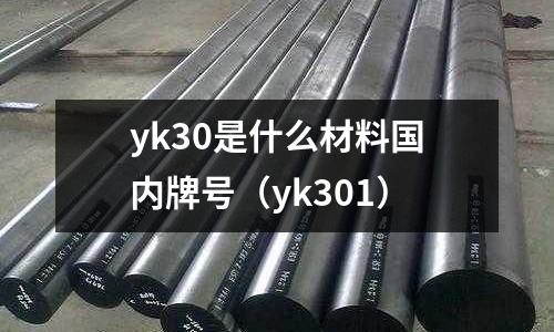 yk30是什么材料國內牌號（yk301）