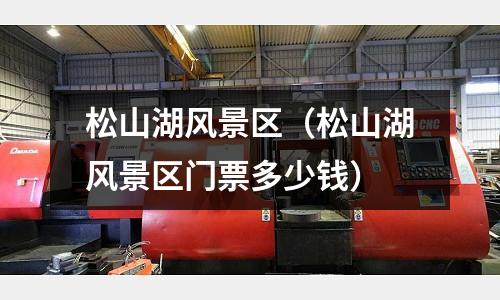 松山湖風景區（松山湖風景區門票多少錢）