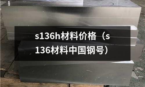 s136h材料價格（s136材料中國鋼號）