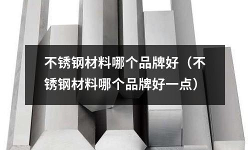 不銹鋼材料哪個品牌好（不銹鋼材料哪個品牌好一點）