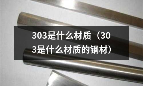 303是什么材質（303是什么材質的鋼材）