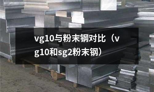 vg10與粉末鋼對比(vg10和sg2粉末鋼)